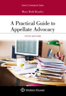 A Practical Guide to Appellate Advocacy 5th Edition by Mary Beth Beazley, ISBN-13: 978-1454896340