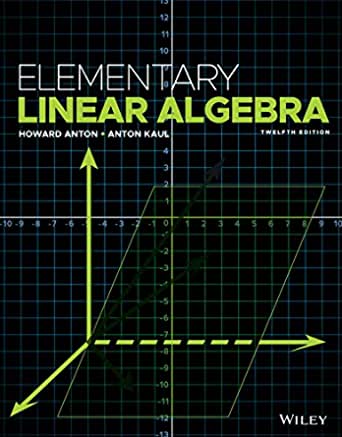 Elementary Linear Algebra 12th Edition by Howard Anton, ISBN-13: 978-1119268048