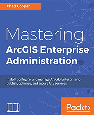 Mastering ArcGIS Enterprise Administration by Chad Cooper, ISBN-13: 978-1788296847